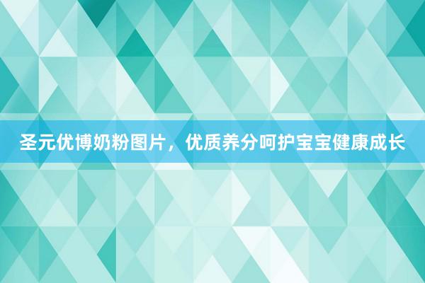 圣元优博奶粉图片，优质养分呵护宝宝健康成长