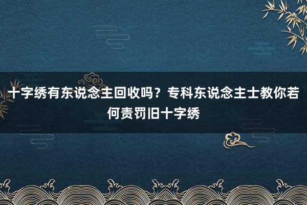 十字绣有东说念主回收吗？专科东说念主士教你若何责罚旧十字绣