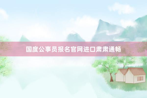 国度公事员报名官网进口肃肃通畅